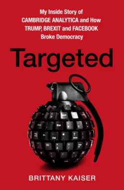 Targeted: My Inside Story of Cambridge Analytica and How Trump, Brexit and Facebook Broke Democracy, Brittany Kaiser