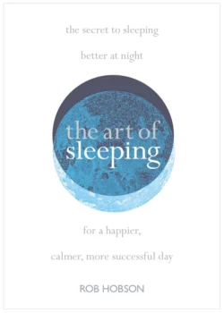 The Art of Sleeping: the secret to sleeping better at night for a happier, calmer more successful day, Роб Хобсон