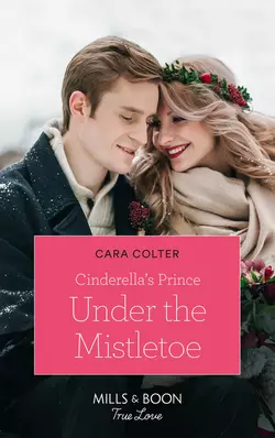 Cinderella′s Prince Under The Mistletoe, Cara Colter