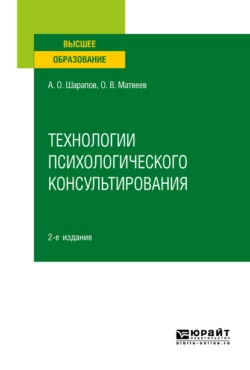 Технологии психологического консультирования 2-е изд.  испр. и доп. Учебное пособие для вузов Олег Матвеев и Алексей Шарапов