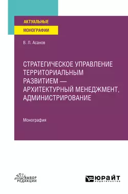 Стратегическое управление территориальным развитием – архитектурный менеджмент, администрирование. Монография, Валерий Асанов