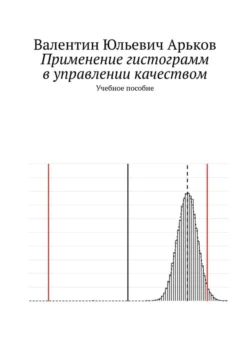 Применение гистограмм в управлении качеством. Учебное пособие, Валентин Арьков