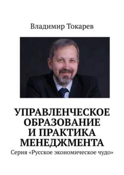 Управленческое образование и практика менеджмента. Серия «Русское экономическое чудо» Владимир Токарев