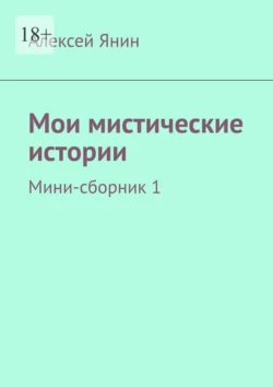 Мои мистические истории. Мини-сборник 1 Алексей Янин