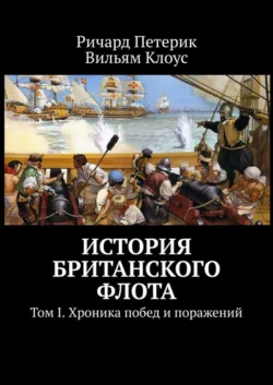 История британского флота. Том I. Хроника побед и поражений Ричард Петерик и Вильям Клоус