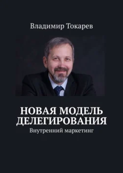 Новая модель делегирования. Внутренний маркетинг, Владимир Токарев