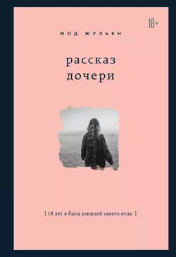 Рассказ дочери. 18 лет я была узницей своего отца, Мод Жульен