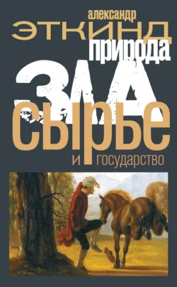 Природа зла. Сырье и государство, Александр Эткинд