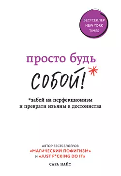 Просто будь СОБОЙ! Забей на перфекционизм и преврати изъяны в достоинства, Сара Найт