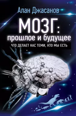 Мозг: прошлое и будущее. Что делает нас теми, кто мы есть, Алан Джасанов