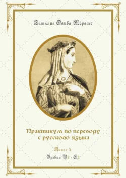 Практикум по переводу с русского языка. Уровни В2—С2. Книга 5, Татьяна Олива Моралес