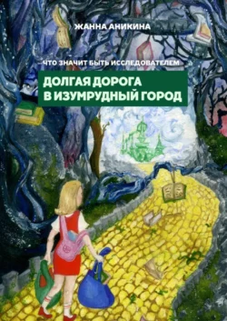 Что значит быть исследователем. Долгая дорога в Изумрудный город, Жанна Аникина