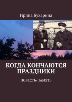 Когда кончаются праздники. Повесть-память, Ирина Бухарина