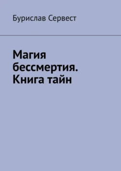 Магия бессмертия. Книга тайн, Бурислав Сервест