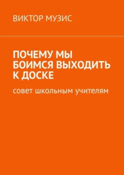 Почему мы боимся выходить к доске. Совет школьным учителям, Виктор Музис