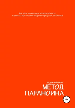 Метод параноика. Как взять под контроль неопределённость в проектах при создании цифровых продуктов для бизнеса, Вадим Митякин