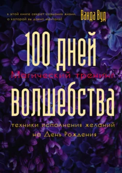 Магический тренинг. 100 дней волшебства. Техники исполнения желаний на День Рождения, Ванда Вуд