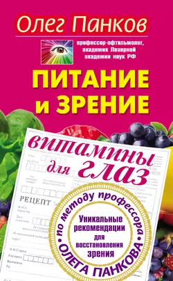 Питание и зрение. Витамины для глаз. Уникальные рекомендации для восстановления зрения по методу профессора Олега Панкова Олег Панков