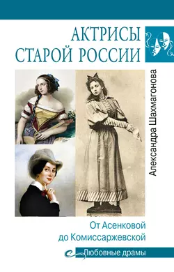 Актрисы старой России. От Асенковой до Комиссаржевской, Александра Шахмагонова