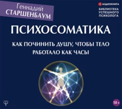 Психосоматика. Как починить душу, чтобы тело работало как часы, Геннадий Старшенбаум