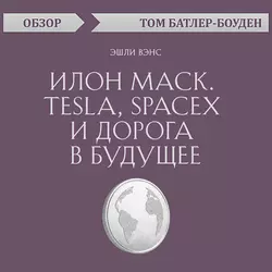 Илон Маск. Tesla, SpaceX и дорога в будущее. Эшли Вэнс (обзор), Том Батлер-Боудон