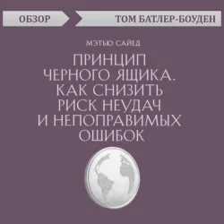 Принцип черного ящика. Как снизить риск неудач и непоправимых ошибок. Мэтью Сайед (обзор), Том Батлер-Боудон