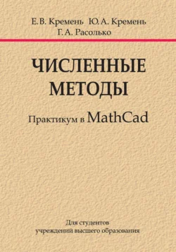 Численные методы. Практикум в MathCad Юрий Кремень и Галина Расолько