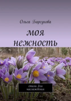 Моя нежность. Стихи для наслаждения, Ольга Барсукова