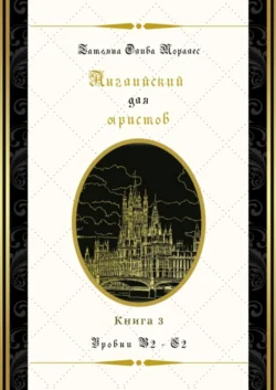 Английский для юристов. Уровни В2—С2. Книга 3, Татьяна Олива Моралес