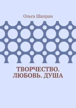 Творчество. Любовь. Душа. Беседы о сокровенном, Ольга Шапран