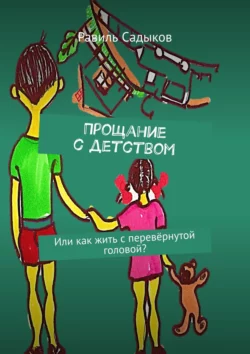 Прощание с детством. Или как жить с перевёрнутой головой?, Равиль Садыков