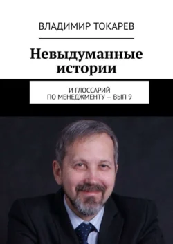 Невыдуманные истории. И глоссарий по менеджменту – вып. 9, Владимир Токарев