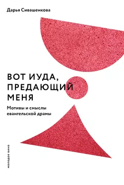 Вот Иуда, предающий Меня. Мотивы и смыслы евангельской драмы, Дарья Сивашенкова