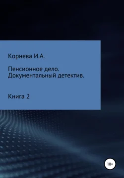 Пенсионное дело. Документальный детектив. Книга 2, Ирина Корнева