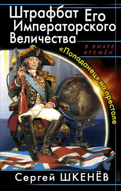 Штрафбат Его Императорского Величества. «Попаданец» на престоле Сергей Шкенёв