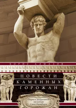 Повести каменных горожан. Очерки о декоративной скульптуре Санкт-Петербурга Борис Алмазов