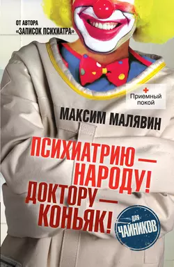 Психиатрию – народу! Доктору – коньяк!, Максим Малявин