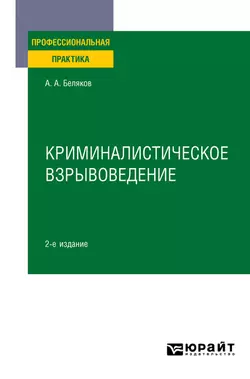 Криминалистическое взрывоведение 2-е изд., пер. и доп. Практическое пособие, Александр Беляков