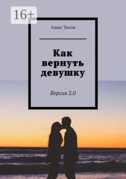 Как вернуть девушку. Версия 3.0, Алекс Титов