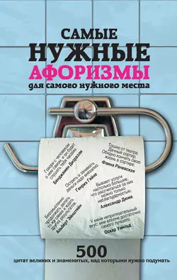 Самые нужные афоризмы для самого нужного места. 500 цитат великих и знаменитых  над которыми нужно подумать 