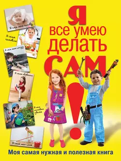 Я все умею делать сам. Моя самая нужная и полезная книга, Татьяна Татьянина