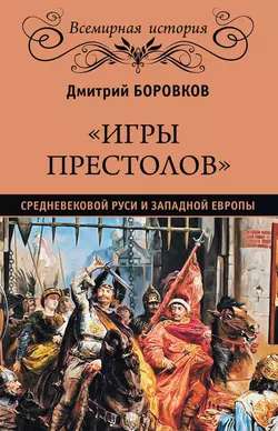 «Игры престолов» средневековой Руси и Западной Европы, Дмитрий Боровков