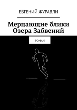 Мерцающие блики Озера Забвений. Роман, Евгений Журавли