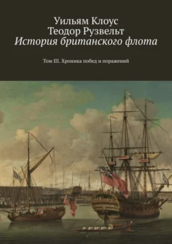 История британского флота. Том III. Хроника побед и поражений, Уильям Клоус