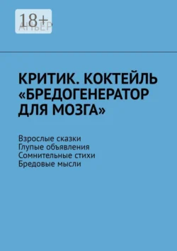 Критик. Коктейль «Бредогенератор для мозга». Взрослые сказки. Глупые объявления. Сомнительные стихи. Бредовые мысли, АНъЕР