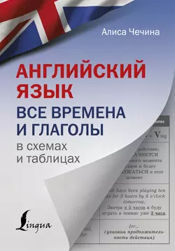 Английский язык. Все времена и глаголы в схемах и таблицах Алиса Чечина