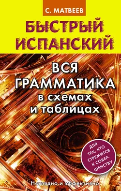 Быстрый испанский. Вся грамматика в схемах и таблицах, Сергей Матвеев