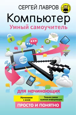 Компьютер. Умный самоучитель для начинающих. Просто и понятно, Сергей Лавров