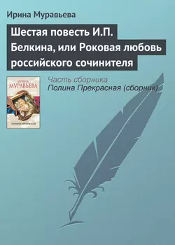 Шестая повесть И.П. Белкина, или Роковая любовь российского сочинителя, Ирина Муравьева