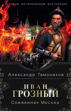 Иван Грозный. Сожженная Москва Александр Тамоников